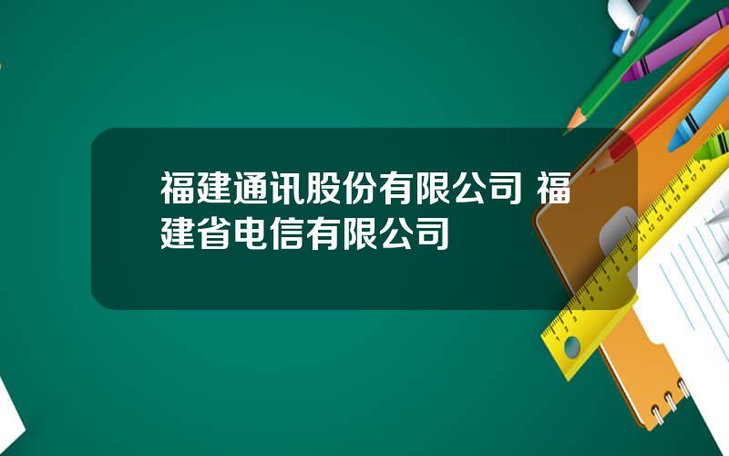 福建通讯股份有限公司 福建省电信有限公司